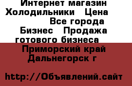 Интернет магазин Холодильники › Цена ­ 150 000 - Все города Бизнес » Продажа готового бизнеса   . Приморский край,Дальнегорск г.